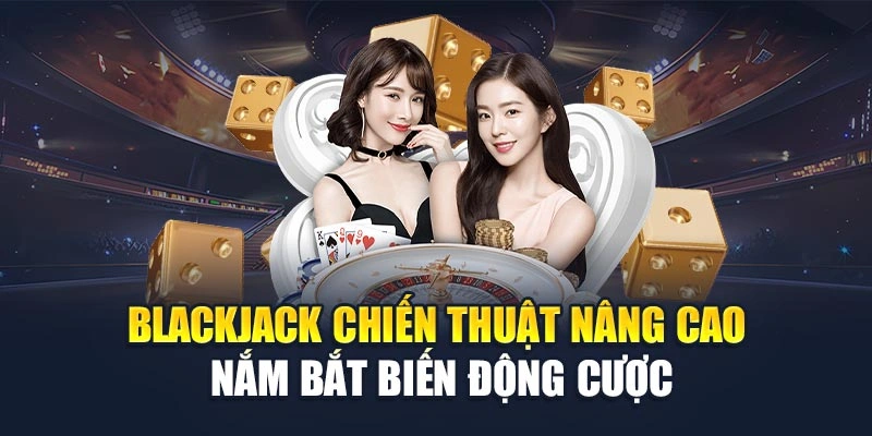 Blackjack chiến thuật nâng cao nắm bắt biến động cược